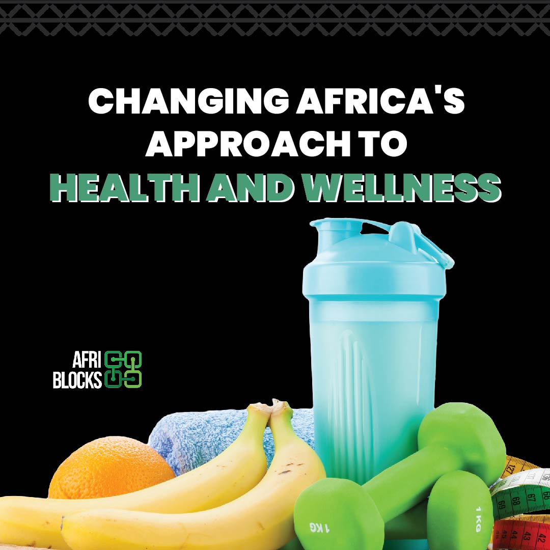 The Building Blocks Of Africa Series: Changing Africa’s Approach To Health And Wellness