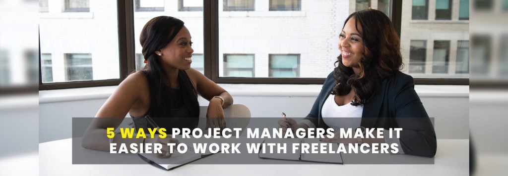 5 Ways Project Managers Make It Easier To Work with Freelancers